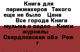 Книга для парикмахеров! Такого еще не было › Цена ­ 1 500 - Все города Книги, музыка и видео » Книги, журналы   . Свердловская обл.,Реж г.